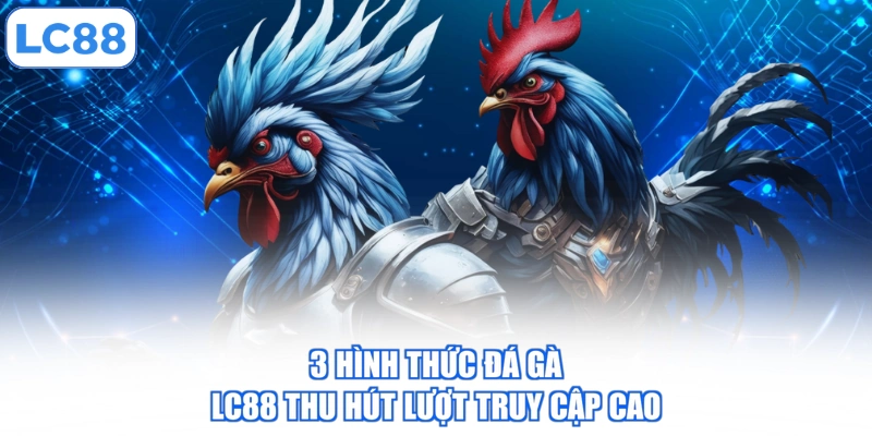3-hinh-thuc-da-ga-lc88-thu-hut-luot-truy-cap-cao