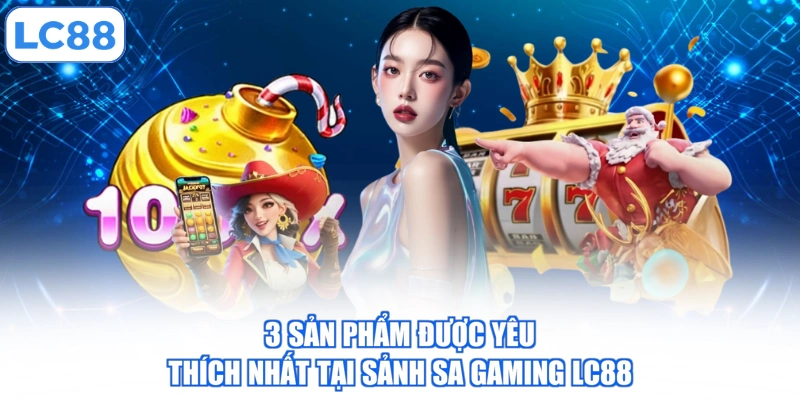 3-san-pham-duoc-yeu-thich-nhat-tai-sanh-sa-gaming-lc88