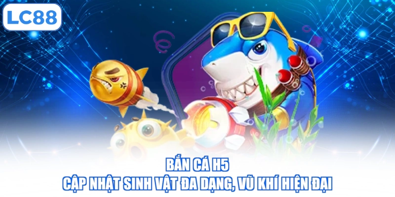 ban-ca-h5-cap-nhat-sinh-vat-da-dang-vu-khi-hien-dai