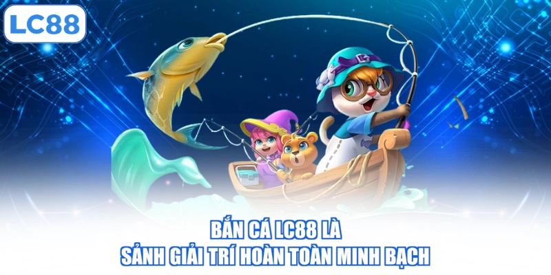 ban-ca-lc88-la-sanh-giai-tri-hoan-toan-minh-bach