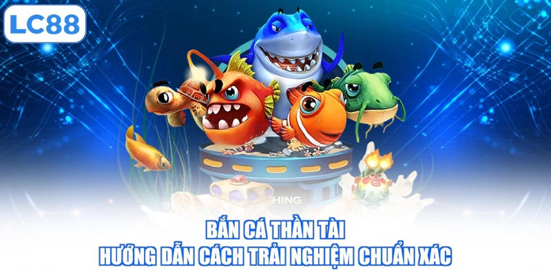 ban-ca-than-tai-huong-dan-cach-trai-nghiem-chuan-xac