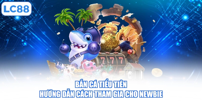 ban-ca-tieu-tien-huong-dan-cach-tham-gia-cho-newbie
