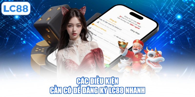 Đăng Ký LC88 - 04 Bước Mở Tài Khoản Trên Website Và App 1 cac-dieu-kien-can-co-de-dang-ky-lc88-nhanh