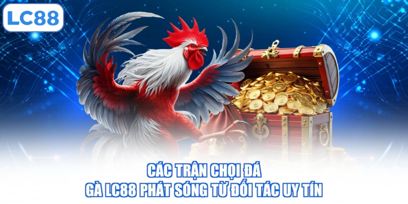 cac-tran-choi-da-ga-lc88-phat-song-tu-doi-tac-uy-tin