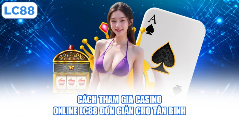 cach-tham-gia-casino-online-lc88-don-gian-cho-tan-binh