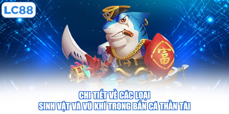 Bắn Cá Thần Tài - Hướng Dẫn Cách Trải Nghiệm Chuẩn Xác 3 chi-tiet-ve-cac-loai-sinh-vat-va-vu-khi-trong-ban-ca-than-tai
