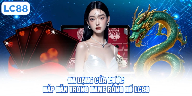 Game Rồng Hổ LC88 - Cực Đỉnh Giải Trí, Nhận Quà Liền Tay 3 da-dang-cua-cuoc-hap-dan-trong-game-rong-ho-lc88