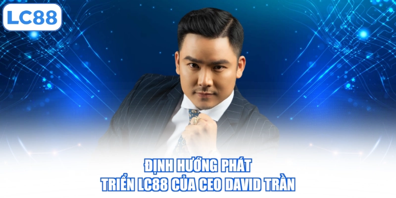 dinh-huong-phat-trien-lc88-cua-ceo-david-tran