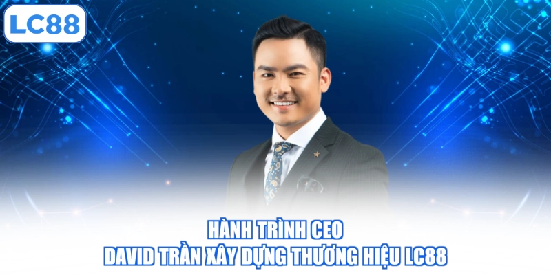 hanh-trinh-ceo-david-tran-xay-dung-thuong-hieu-lc88