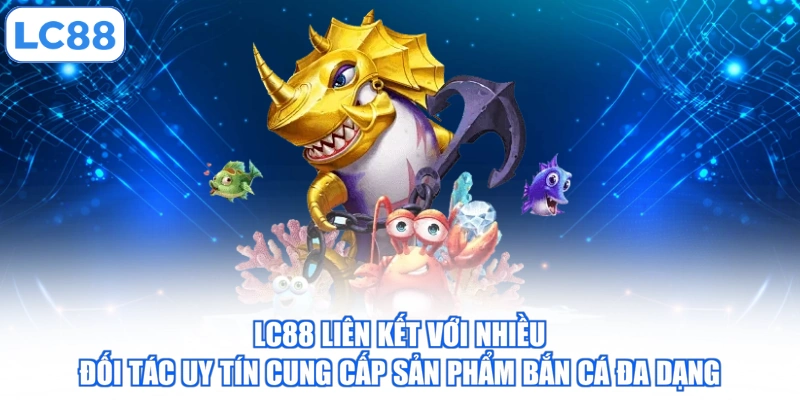 lc88-lien-ket-voi-nhieu-doi-tac-uy-tin-cung-cap-san-pham-ban-ca-da-dang