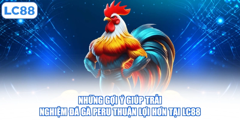 Hướng Dẫn Tham Gia Đá Gà Peru Trực Tuyến Chi Tiết Từ A Đến Z 4 nhung-goi-y-giup-trai-nghiem-da-ga-peru-thuan-loi-hon-tai-lc88
