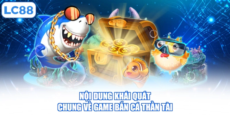 Bắn Cá Thần Tài - Hướng Dẫn Cách Trải Nghiệm Chuẩn Xác 2 noi-dung-khai-quat-chung-ve-game-ban-ca-than-tai