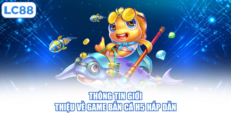 thong-tin-gioi-thieu-ve-game-ban-ca-h5-hap-dan