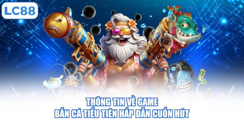 thong-tin-ve-game-ban-ca-tieu-tien-hap-dan-cuon-hut