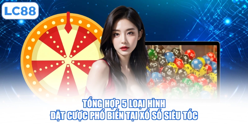 tong-hop-5-loai-hinh-dat-cuoc-pho-bien-tai-xo-so-sieu-toc