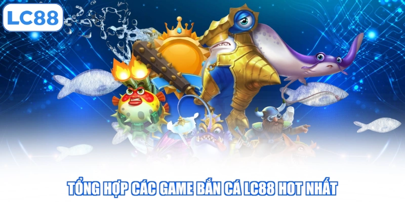 tong-hop-cac-game-ban-ca-lc88-hot-nhat