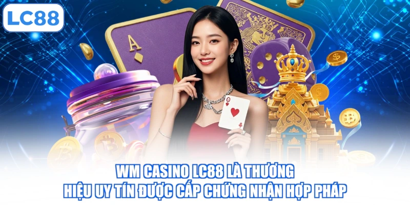 wm-casino-lc88-la-thuong-hieu-uy-tin-duoc-cap-chung-nhan-hop-phap